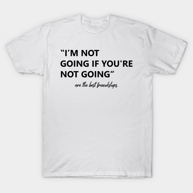 I’m not going if you're not going T-Shirt by abstractsmile